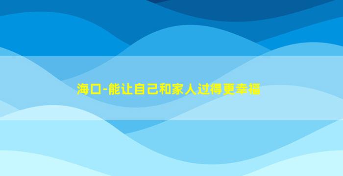 海口-能让自己和家人过得更幸福